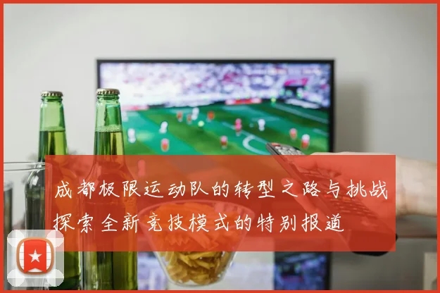 成都极限运动队的转型之路与挑战探索全新竞技模式的特别报道