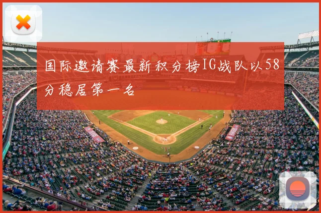 国际邀请赛最新积分榜IG战队以58分稳居第一名