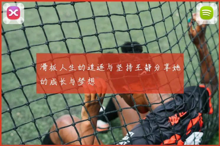 滑板人生的追逐与坚持王静分享她的成长与梦想