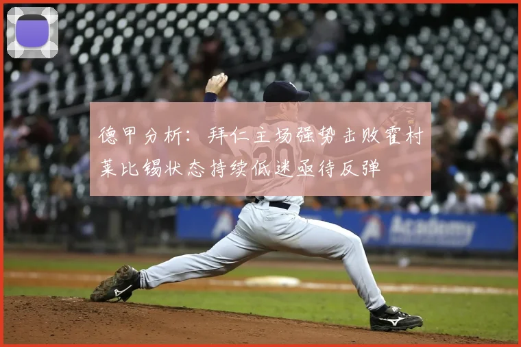 德甲分析：拜仁主场强势击败霍村莱比锡状态持续低迷亟待反弹