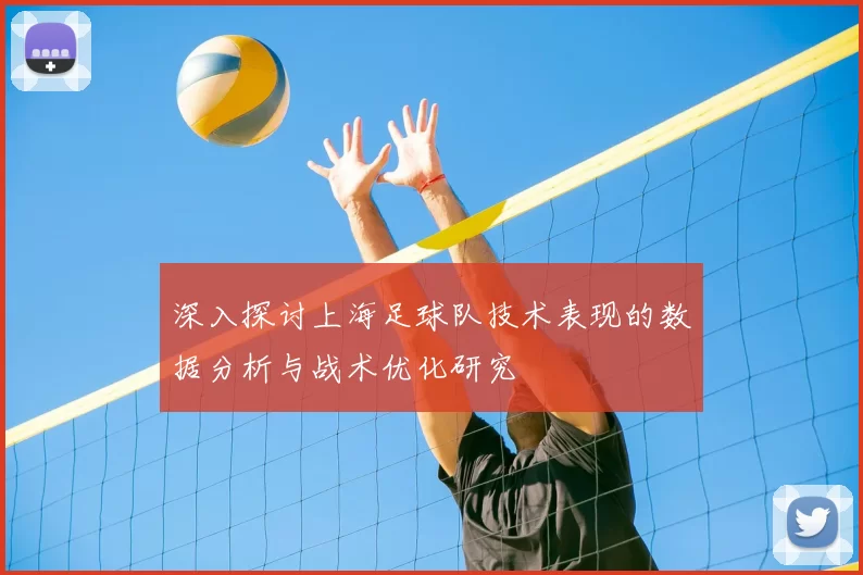 深入探讨上海足球队技术表现的数据分析与战术优化研究