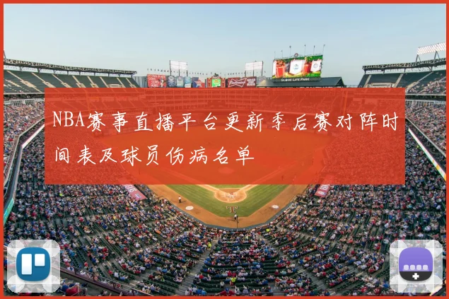NBA赛事直播平台更新季后赛对阵时间表及球员伤病名单