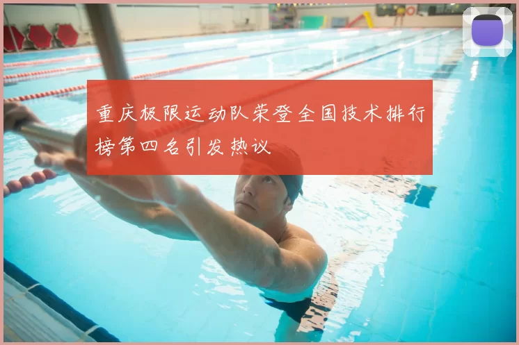 重庆极限运动队荣登全国技术排行榜第四名引发热议