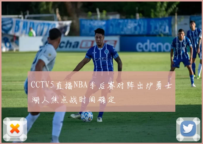 CCTV5直播NBA季后赛对阵出炉勇士湖人焦点战时间确定
