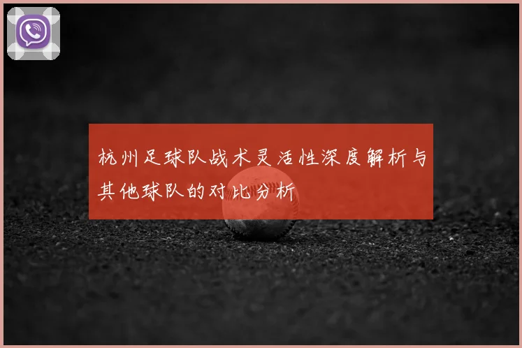 杭州足球队战术灵活性深度解析与其他球队的对比分析