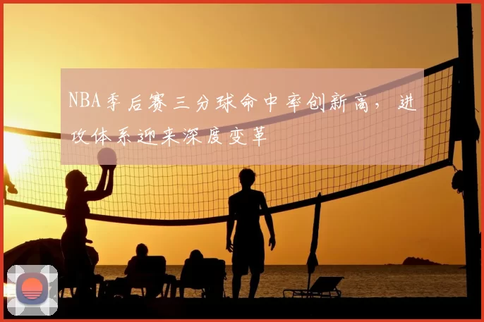 NBA季后赛三分球命中率创新高，进攻体系迎来深度变革