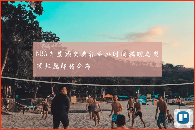NBA年度颁奖典礼举办时间揭晓各奖项归属即将公布