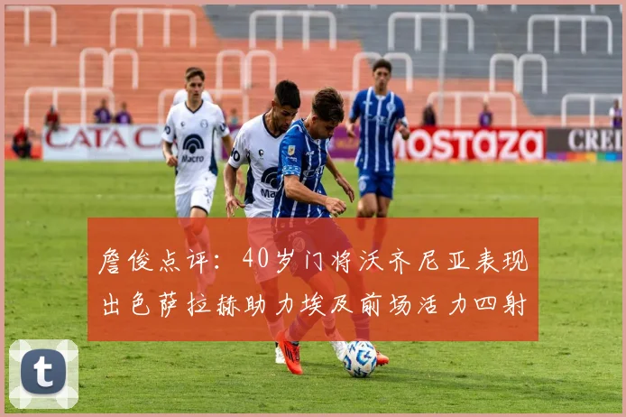 詹俊点评:40岁门将沃齐尼亚表现出色萨拉赫助力埃及前场活力四射