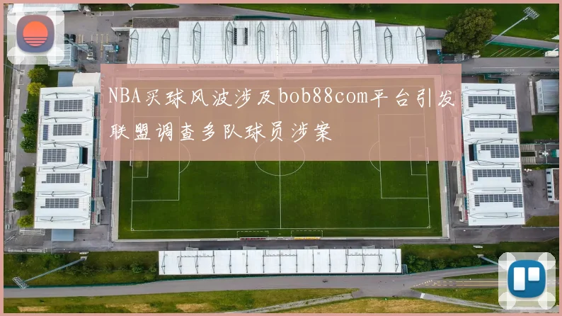 NBA买球风波涉及bob88com平台引发联盟调查多队球员涉案