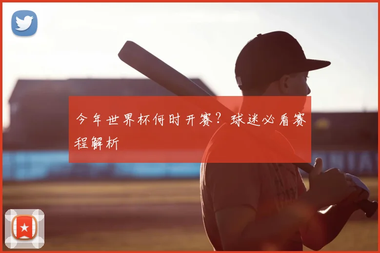 今年世界杯何时开赛?球迷必看赛程解析