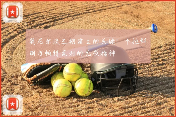奥尼尔谈王朝建立的关键:个性鲜明与帕特莱利的无畏精神