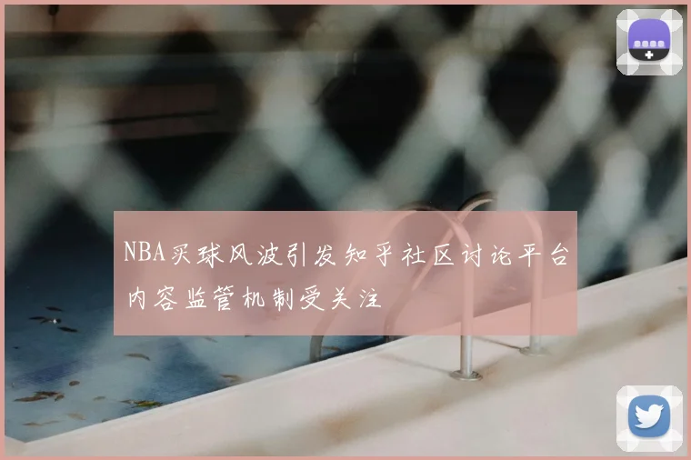 NBA买球风波引发知乎社区讨论平台内容监管机制受关注
