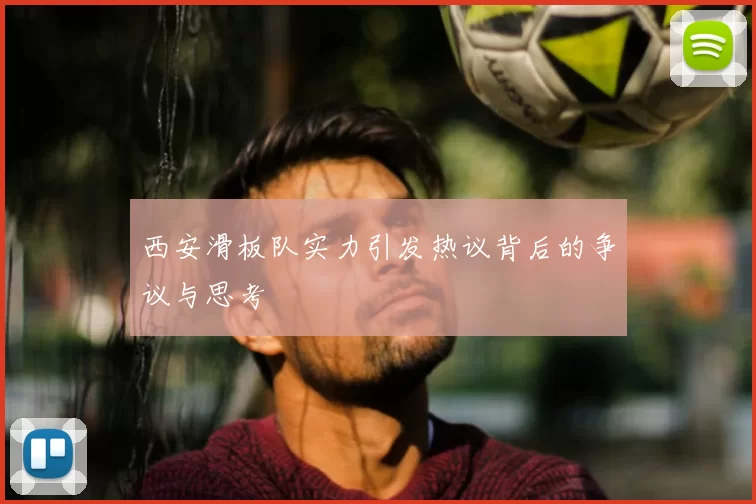 西安滑板队实力引发热议背后的争议与思考
