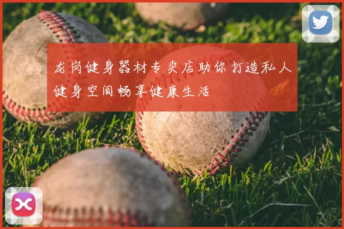 龙岗健身器材专卖店助你打造私人健身空间畅享健康生活
