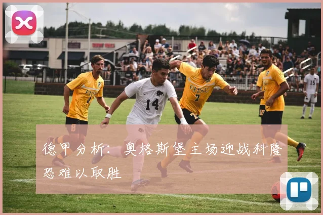 德甲分析：奥格斯堡主场迎战科隆恐难以取胜