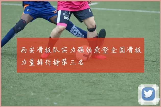 西安滑板队实力强劲荣登全国滑板力量排行榜第三名