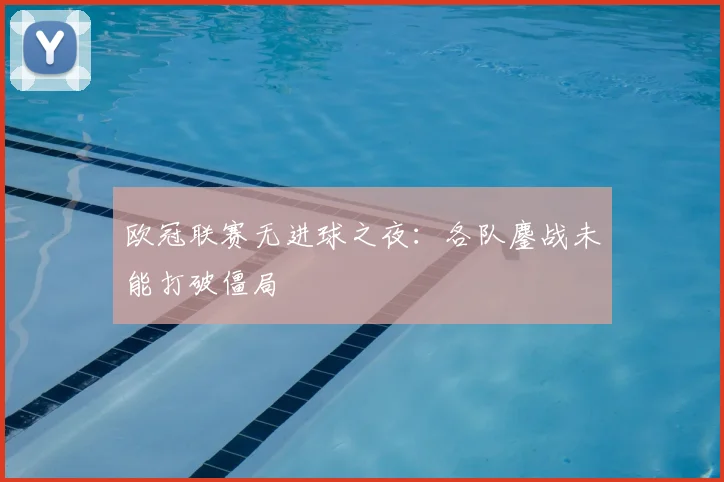 欧冠联赛无进球之夜：各队鏖战未能打破僵局