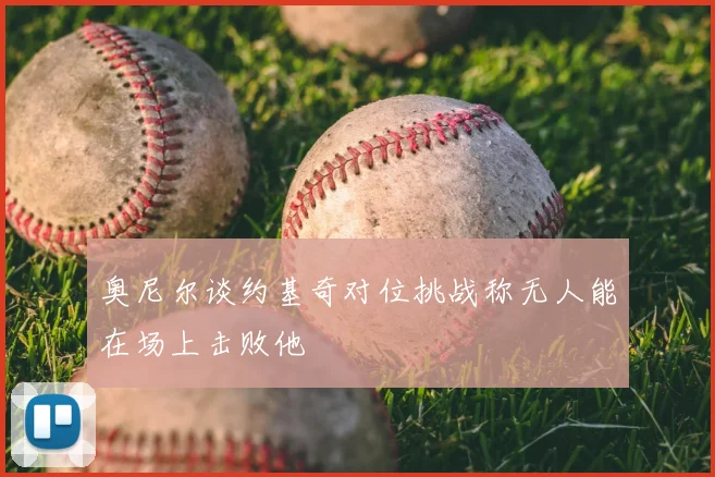 奥尼尔谈约基奇对位挑战称无人能在场上击败他