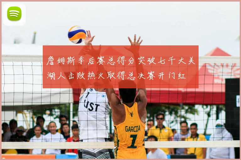 詹姆斯季后赛总得分突破七千大关湖人击败热火取得总决赛开门红