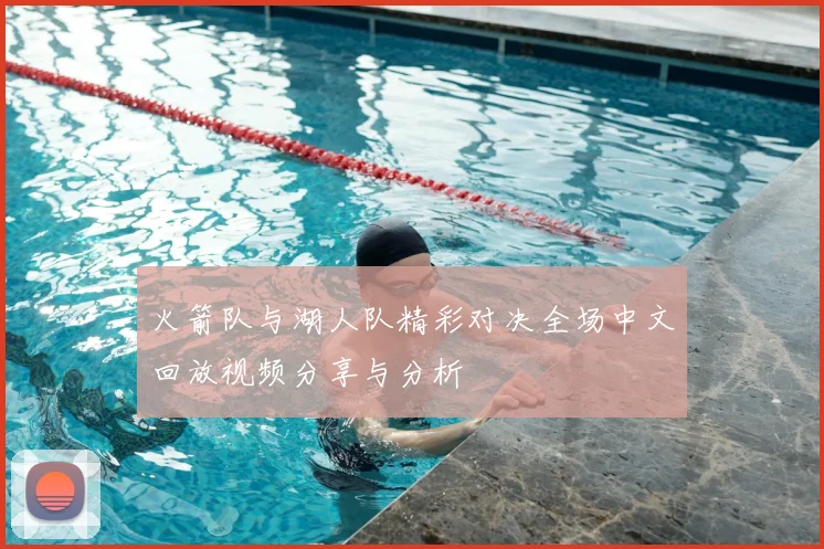 火箭队与湖人队精彩对决全场中文回放视频分享与分析