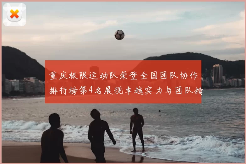 重庆极限运动队荣登全国团队协作排行榜第4名展现卓越实力与团队精神