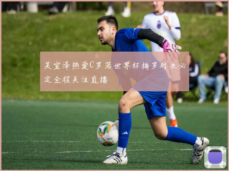 吴宜泽热爱C罗若世界杯梅罗对决必定全程关注直播