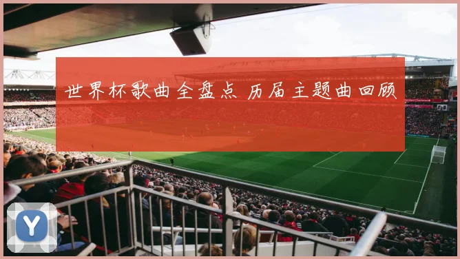 世界杯歌曲全盘点 历届主题曲回顾