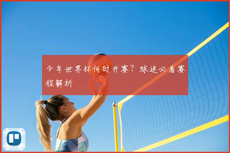 今年世界杯何时开赛?球迷必看赛程解析