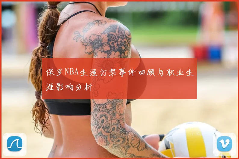 保罗NBA生涯打架事件回顾与职业生涯影响分析