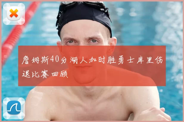 詹姆斯40分湖人加时胜勇士库里伤退比赛回顾