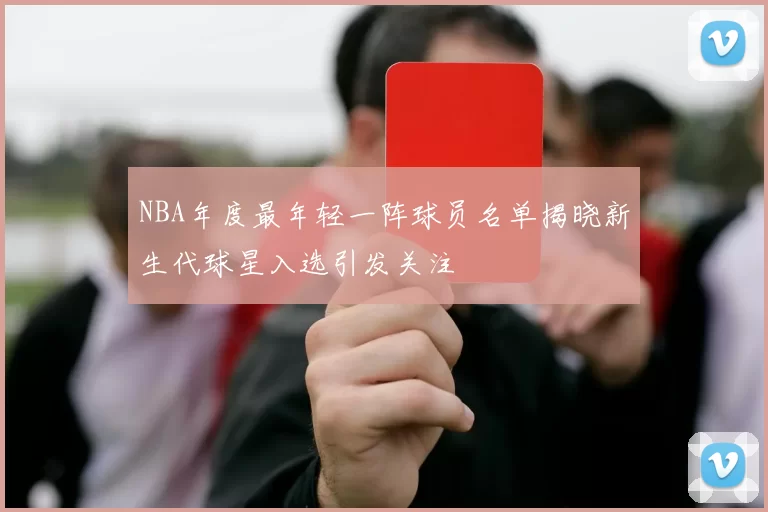 NBA年度最年轻一阵球员名单揭晓新生代球星入选引发关注