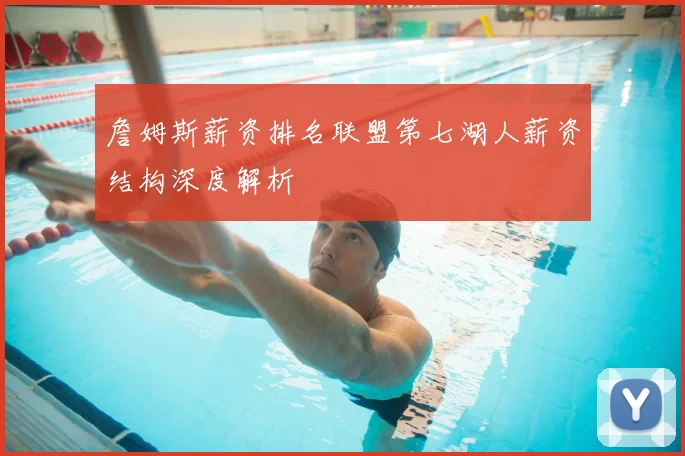 詹姆斯薪资排名联盟第七湖人薪资结构深度解析