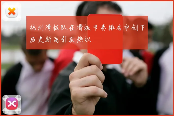 杭州滑板队在滑板节奏排名中创下历史新高引发热议