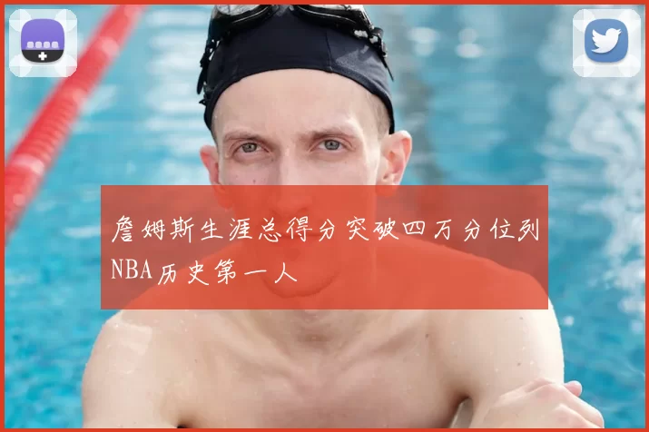 詹姆斯生涯总得分突破四万分位列NBA历史第一人