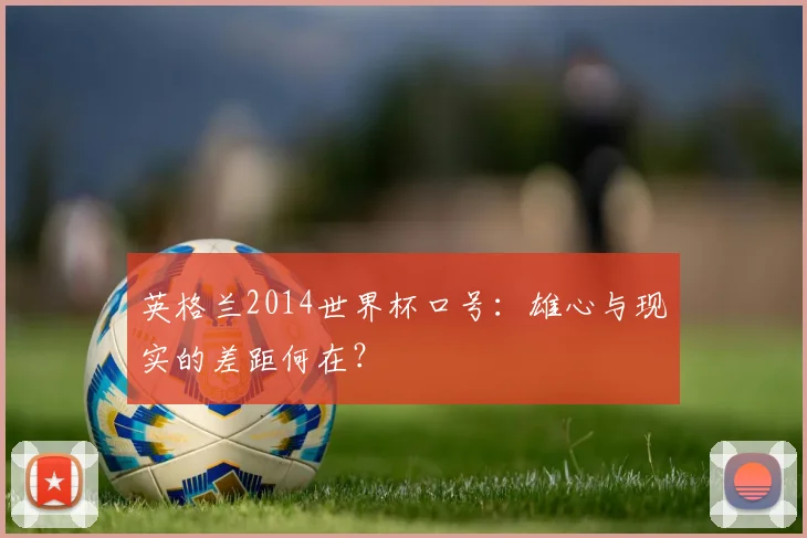 英格兰2014世界杯口号:雄心与现实的差距何在?