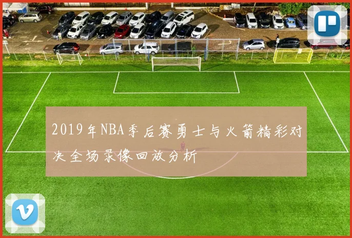 2019年NBA季后赛勇士与火箭精彩对决全场录像回放分析