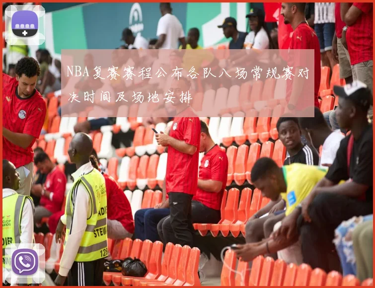 NBA复赛赛程公布各队八场常规赛对决时间及场地安排