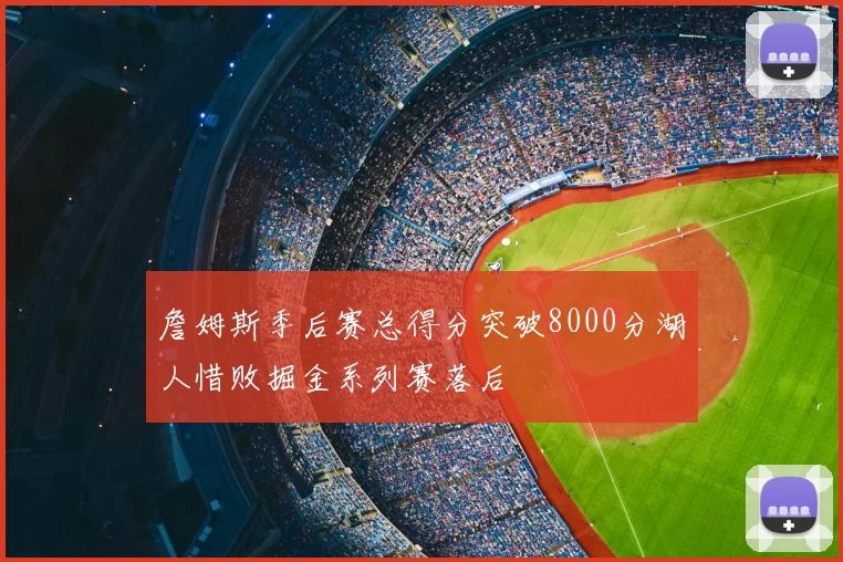 詹姆斯季后赛总得分突破8000分湖人惜败掘金系列赛落后