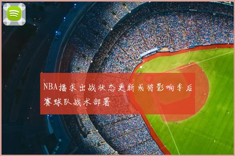 NBA播求出战状态更新或将影响季后赛球队战术部署