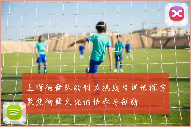 上海街舞队的耐力挑战与训练探索聚焦街舞文化的传承与创新