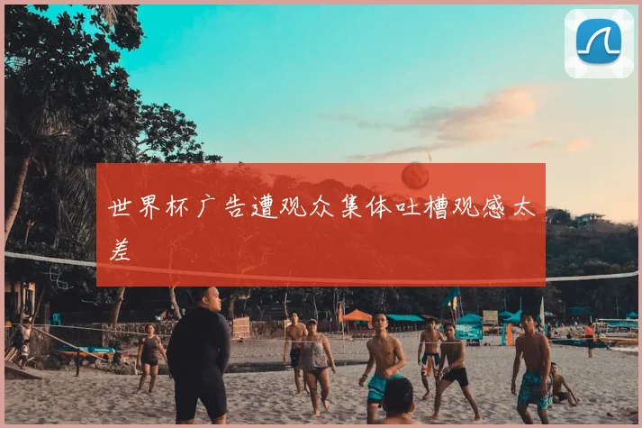 世界杯广告遭观众集体吐槽观感太差