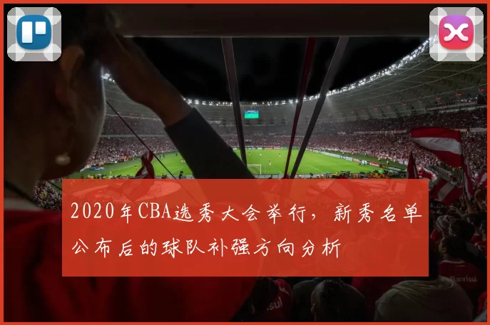 2020年CBA选秀大会举行，新秀名单公布后的球队补强方向分析
