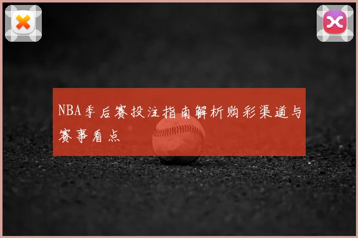 NBA季后赛投注指南解析购彩渠道与赛事看点