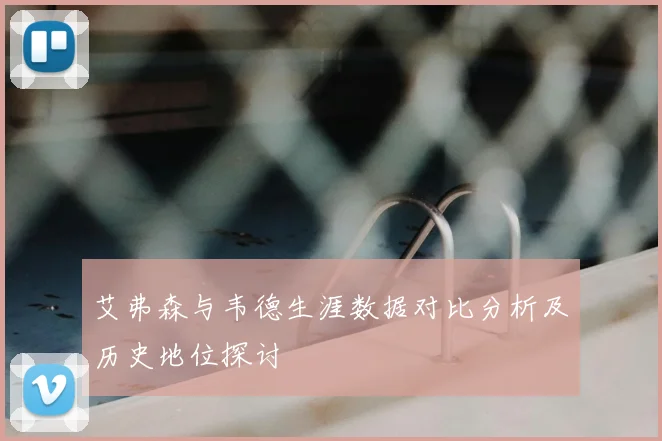 艾弗森与韦德生涯数据对比分析及历史地位探讨
