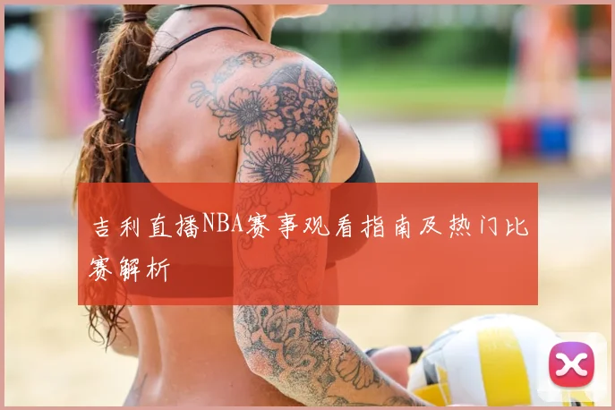 吉利直播NBA赛事观看指南及热门比赛解析