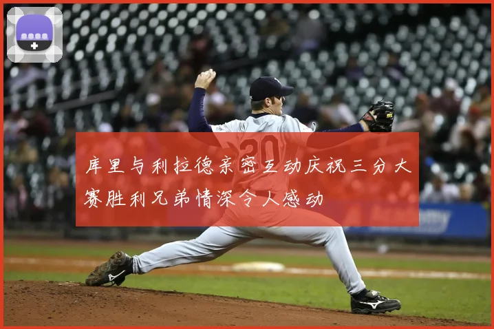 库里与利拉德亲密互动庆祝三分大赛胜利兄弟情深令人感动