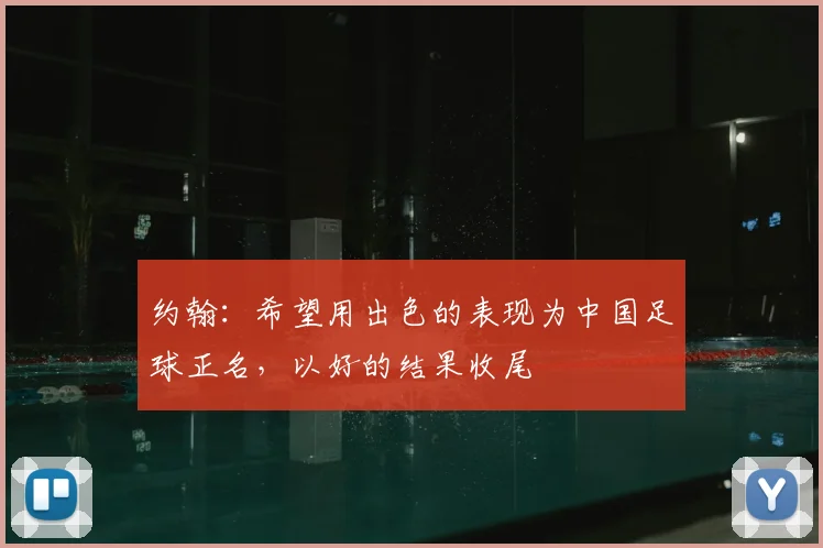约翰：希望用出色的表现为中国足球正名，以好的结果收尾