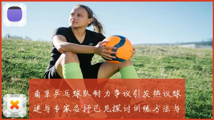 南京乒乓球队耐力争议引发热议球迷与专家各抒己见探讨训练方法与效果