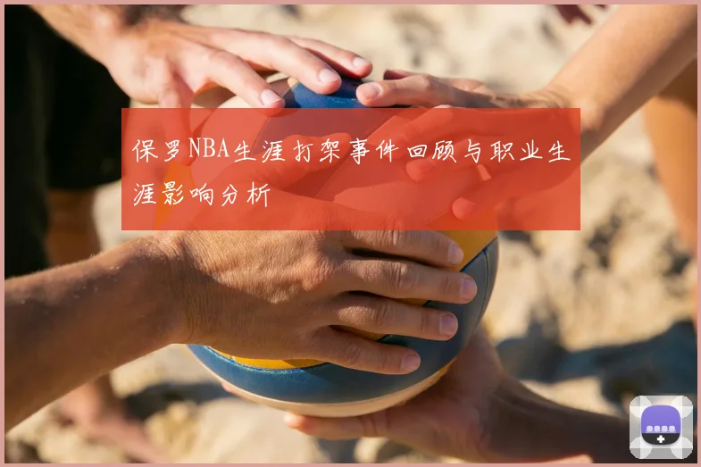 保罗NBA生涯打架事件回顾与职业生涯影响分析