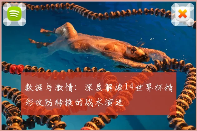 数据与激情:深度解读14世界杯精彩攻防转换的战术演进